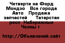 Четверти на Форд Мондэо - Все города Авто » Продажа запчастей   . Татарстан респ.,Набережные Челны г.
